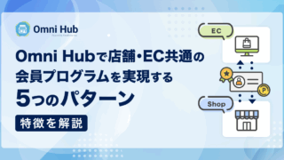 Omni Hubで店舗・EC共通の会員プログラムを実現する5つのパターン｜特徴を解説