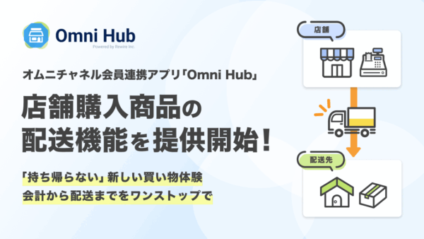 店舗で買って自宅で受け取れる！オムニチャネル会員連携アプリ「Omni Hub」、店舗購入商品の配送機能を提供開始