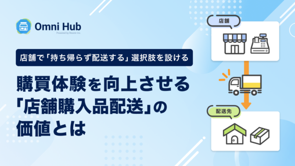 店舗で「持ち帰らず配送する」選択肢を設ける 購買体験を向上させる「店舗購入品配送」の価値とは