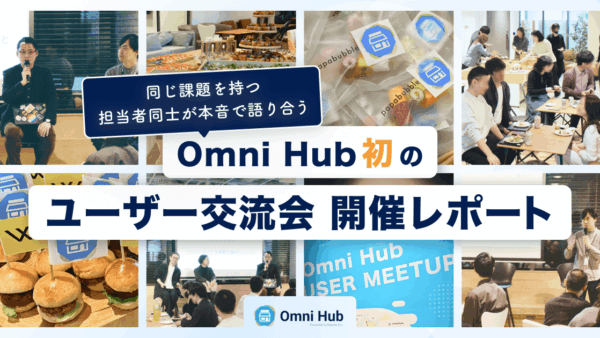同じ課題を持つ担当者同士が本音で語り合う―Omni Hub初のユーザー交流会 開催レポート