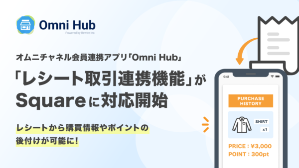 レシートからポイント後付けができる！オムニチャネル会員連携アプリ「Omni Hub」、「レシート取引連携機能」がSquareに対応開始